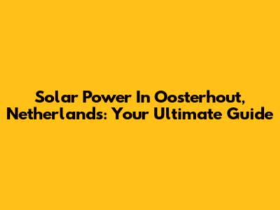 Solar Power In Oosterhout, Netherlands: Your Ultimate Guide