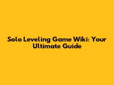 Solo Leveling Game Wiki: Your Ultimate Guide