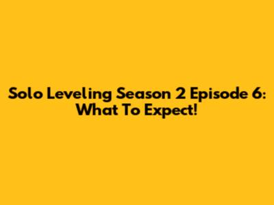 Solo Leveling Season 2 Episode 6: What To Expect!