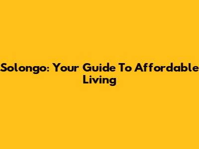 Solongo: Your Guide To Affordable Living
