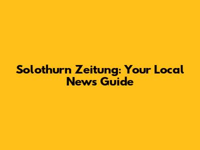 Solothurn Zeitung: Your Local News Guide