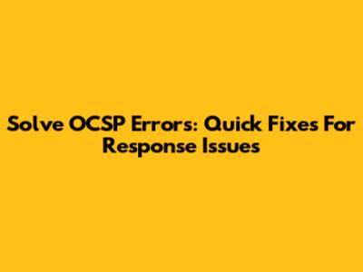 Solve OCSP Errors: Quick Fixes For Response Issues
