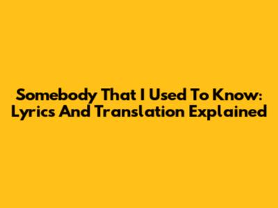 Somebody That I Used To Know: Lyrics And Translation Explained