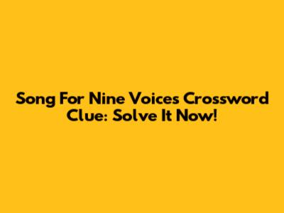 Song For Nine Voices Crossword Clue: Solve It Now!