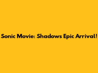 Sonic Movie: Shadow's Epic Arrival!