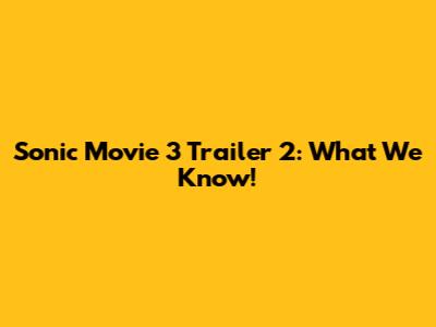 Sonic Movie 3 Trailer 2: What We Know!