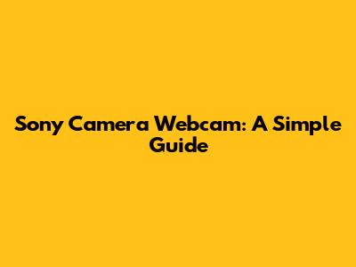 Sony Camera Webcam: A Simple Guide