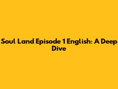 Soul Land Episode 1 English: A Deep Dive
