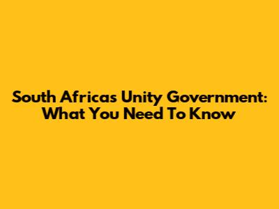 South Africa's Unity Government: What You Need To Know
