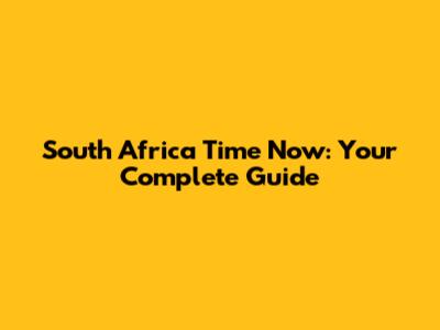 South Africa Time Now: Your Complete Guide