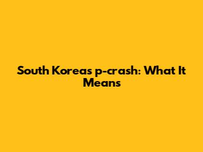 South Korea's 'p-crash': What It Means