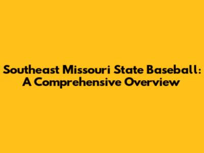 Southeast Missouri State Baseball: A Comprehensive Overview