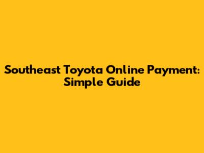 Southeast Toyota Online Payment: Simple Guide