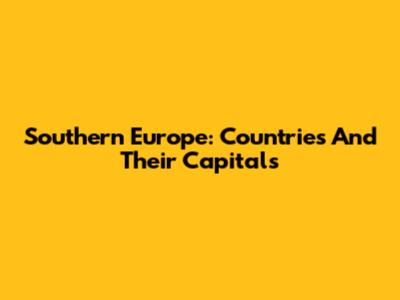 Southern Europe: Countries And Their Capitals