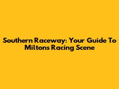 Southern Raceway: Your Guide To Milton's Racing Scene