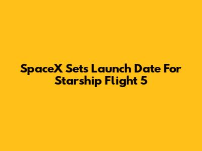 SpaceX Sets Launch Date For Starship Flight 5
