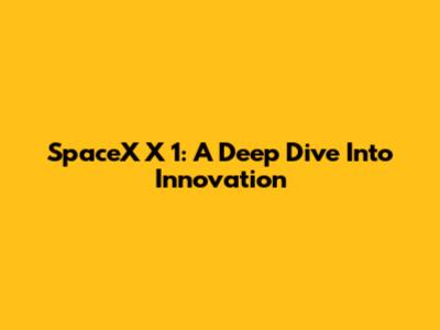 SpaceX X 1: A Deep Dive Into Innovation