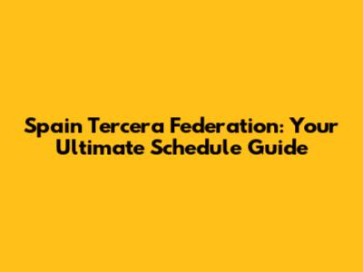 Spain Tercera Federation: Your Ultimate Schedule Guide