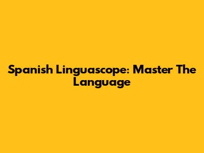 Spanish Linguascope: Master The Language