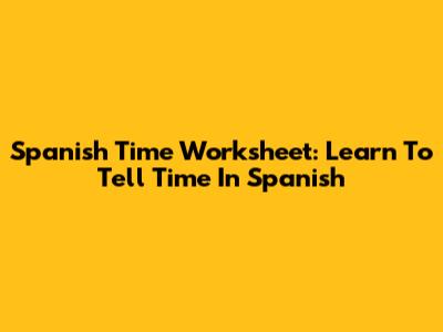 Spanish Time Worksheet: Learn To Tell Time In Spanish