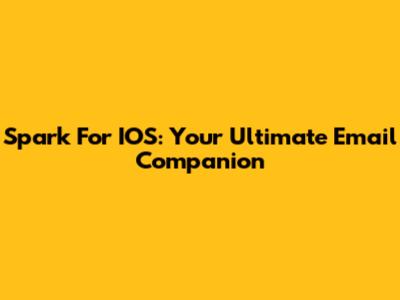 Spark For IOS: Your Ultimate Email Companion