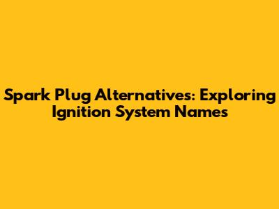 Spark Plug Alternatives: Exploring Ignition System Names