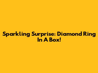 Sparkling Surprise: Diamond Ring In A Box!