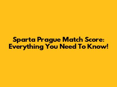 Sparta Prague Match Score: Everything You Need To Know!