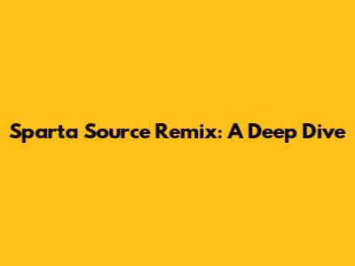 Sparta Source Remix: A Deep Dive