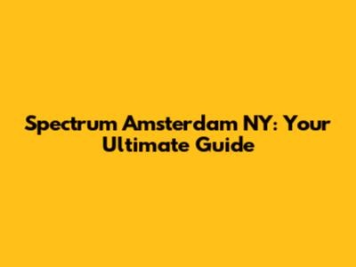 Spectrum Amsterdam NY: Your Ultimate Guide