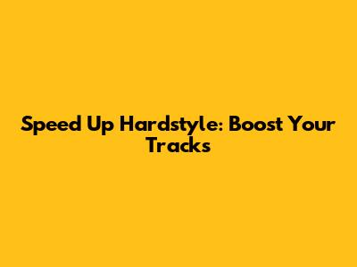 Speed Up Hardstyle: Boost Your Tracks