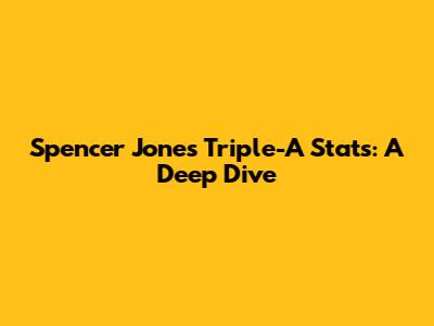Spencer Jones Triple-A Stats: A Deep Dive