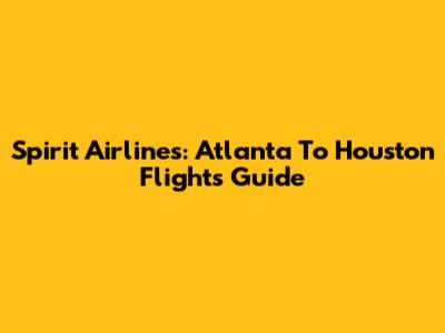 Spirit Airlines: Atlanta To Houston Flights Guide
