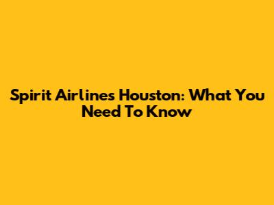 Spirit Airlines Houston: What You Need To Know