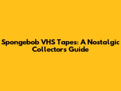 Spongebob VHS Tapes: A Nostalgic Collector's Guide