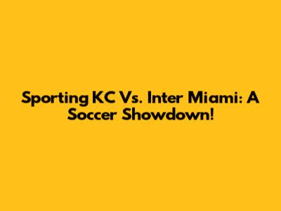 Sporting KC Vs. Inter Miami: A Soccer Showdown!