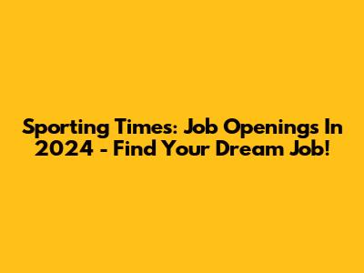Sporting Times: Job Openings In 2024 - Find Your Dream Job!