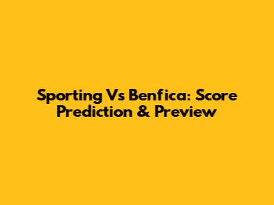 Sporting Vs Benfica: Score Prediction & Preview