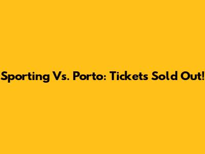 Sporting Vs. Porto: Tickets Sold Out!