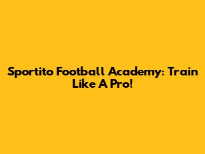 Sportito Football Academy: Train Like A Pro!
