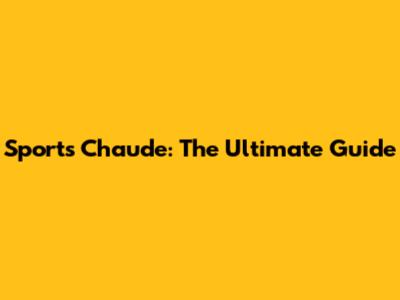 Sports Chaude: The Ultimate Guide