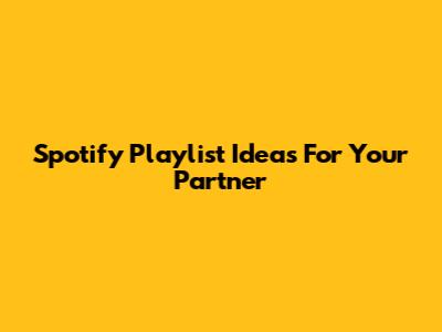Spotify Playlist Ideas For Your Partner