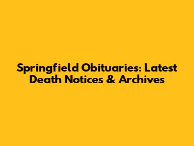 Springfield Obituaries: Latest Death Notices & Archives
