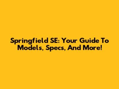 Springfield SE: Your Guide To Models, Specs, And More!