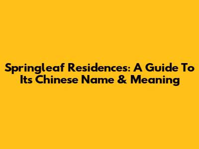 Springleaf Residences: A Guide To Its Chinese Name & Meaning