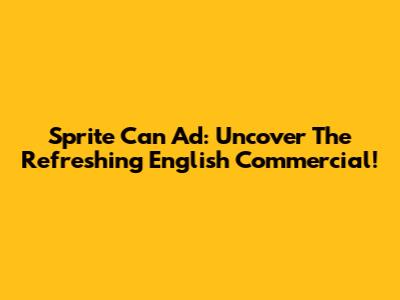 Sprite Can Ad: Uncover The Refreshing English Commercial!
