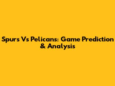 Spurs Vs Pelicans: Game Prediction & Analysis
