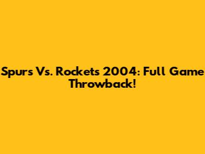Spurs Vs. Rockets 2004: Full Game Throwback!