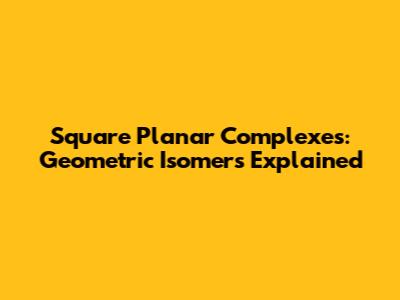 Square Planar Complexes: Geometric Isomers Explained