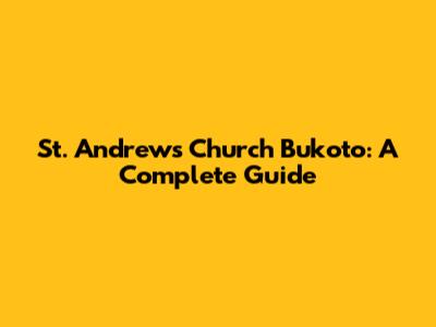 St. Andrew's Church Bukoto: A Complete Guide